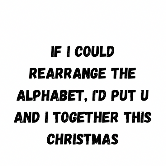 If I Could Rearrange The Alphabet, I'd Put U and I Together This Christmas