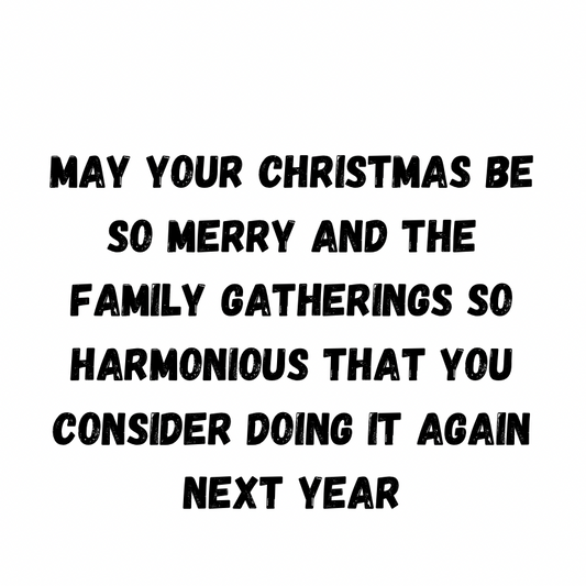 May Your Christmas Be So Merry And The Family Gatherings So Harmonious That You Consider Doing It Again Next Year