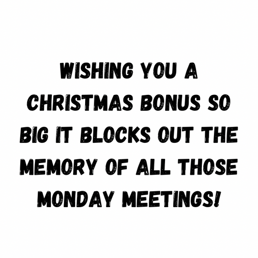 Wishing You A Christmas Bonus So Big It Blocks Out The Memory Of All Those Monday Meetings!