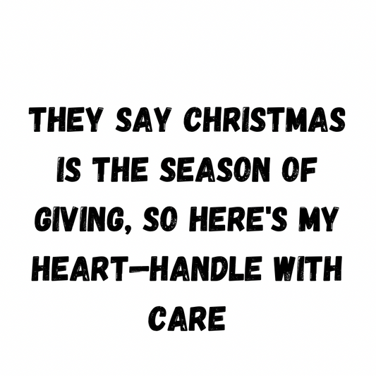 They Say Christmas Is The Season Of Giving, So Here's My Heart - Handle With Care