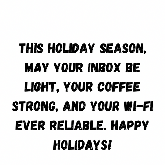 This Holiday Season May Your Inbox Be Light, Your Coffee Strong, And Your Wi-Fi Ever Reliable. Happy Holidays!