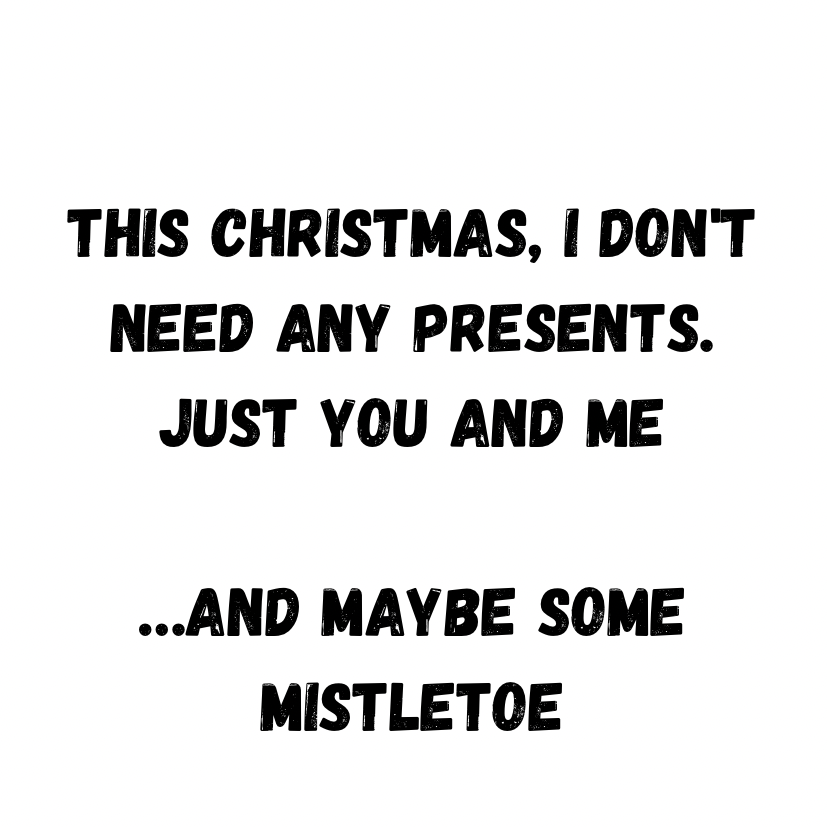 This Christmas, I Don't Need Any Presents. Just You And Me...And Maybe Some Mistletoe