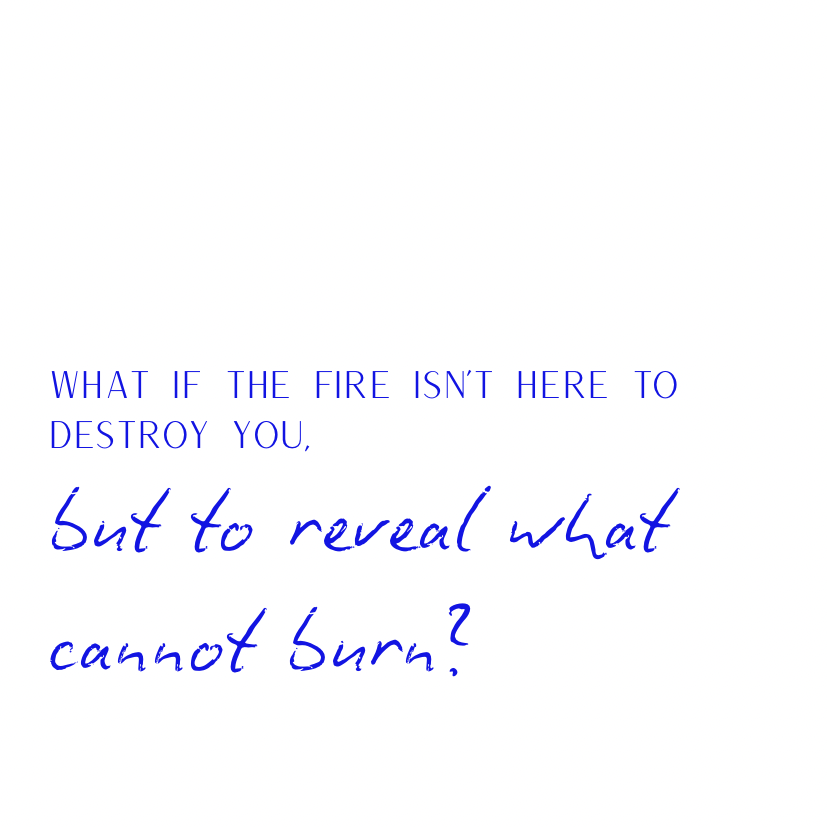 What if the fire isn't here to destroy you [Blue]