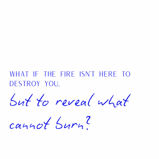 What if the fire isn't here to destroy you [Blue]