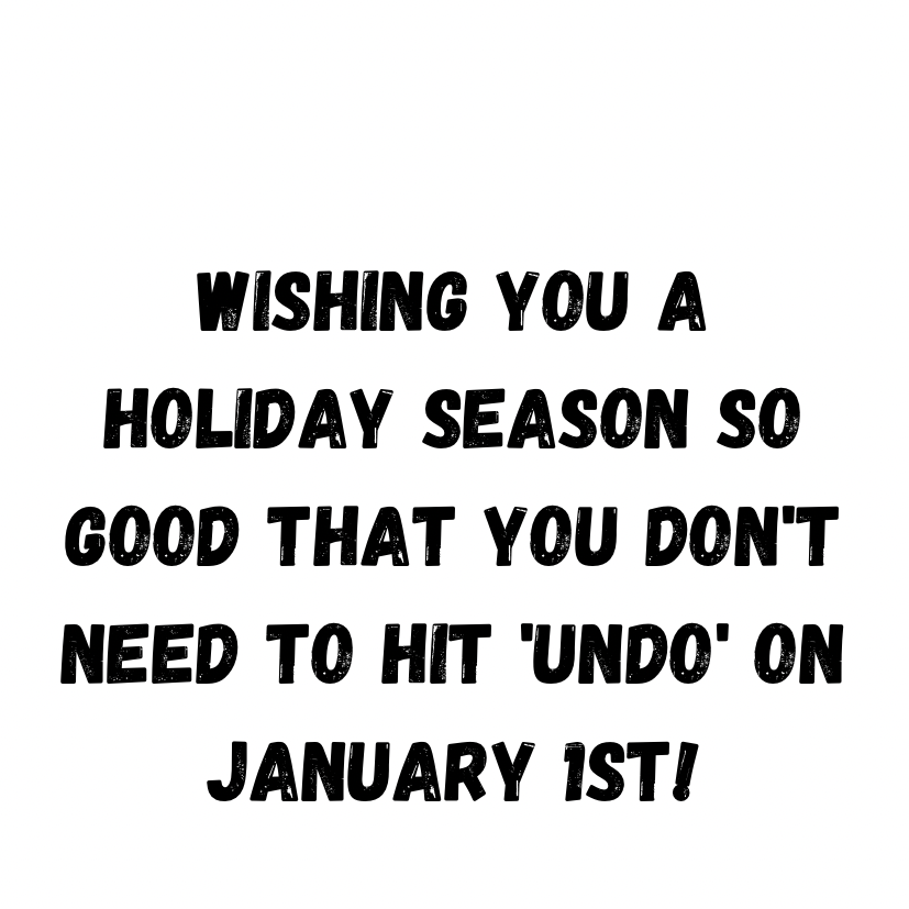 Wishing You A Holiday Season So Good That You Don't Need To Hit 'Undo' On January 1st!