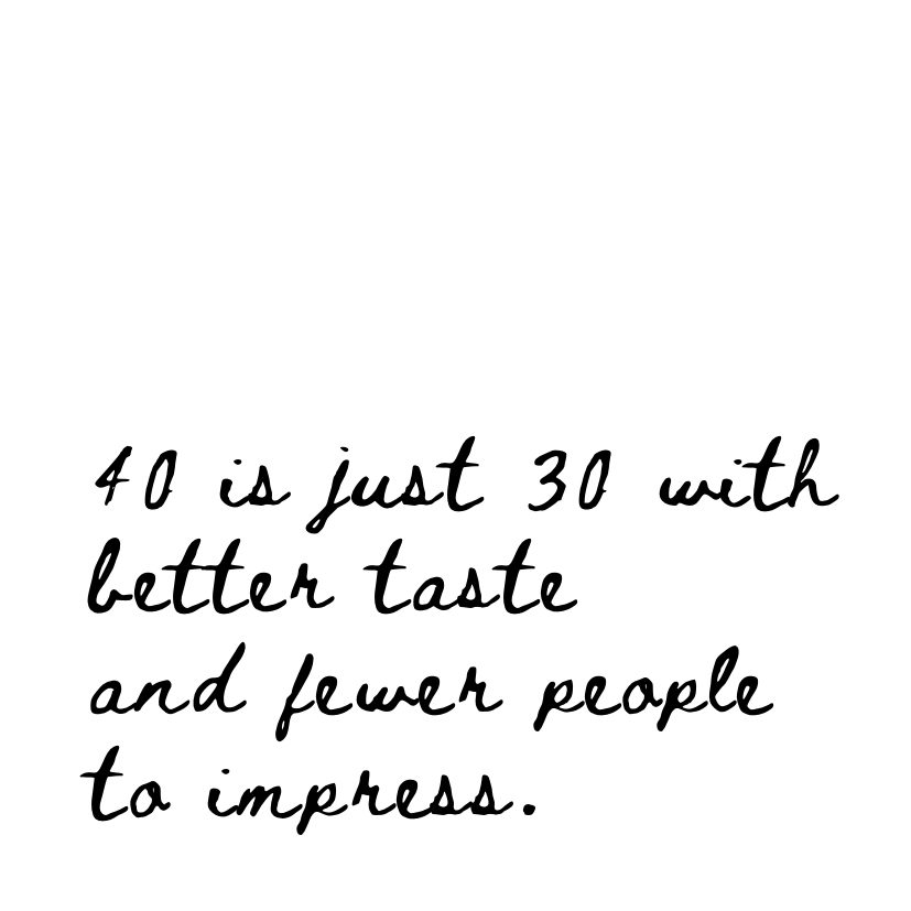 40 is just 30 with better taste [Cursive Font]