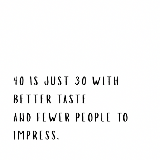 40 is just 30 with better taste