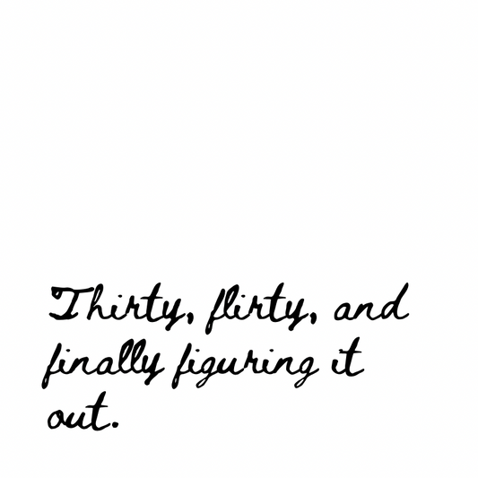 Thirty and flirty [Cursive Font]
