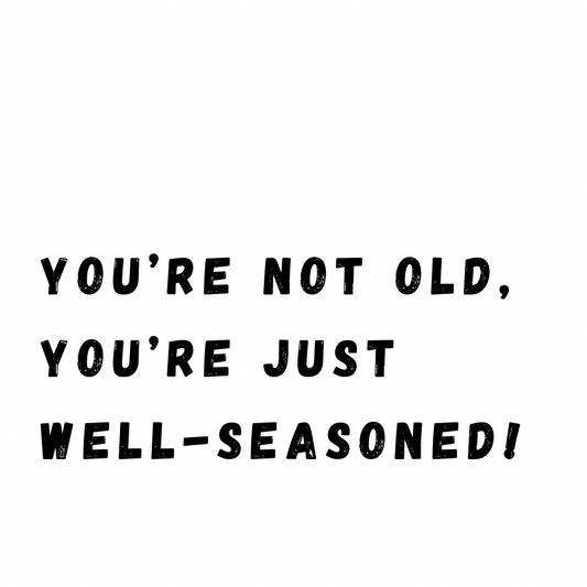 You're just well-seasoned