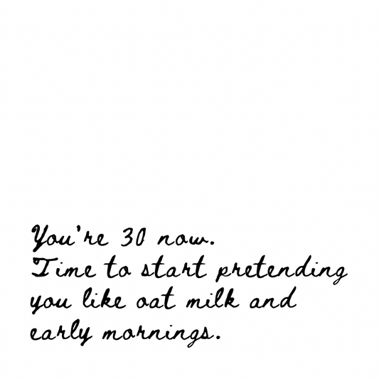 You're 30 now [Cursive Font]