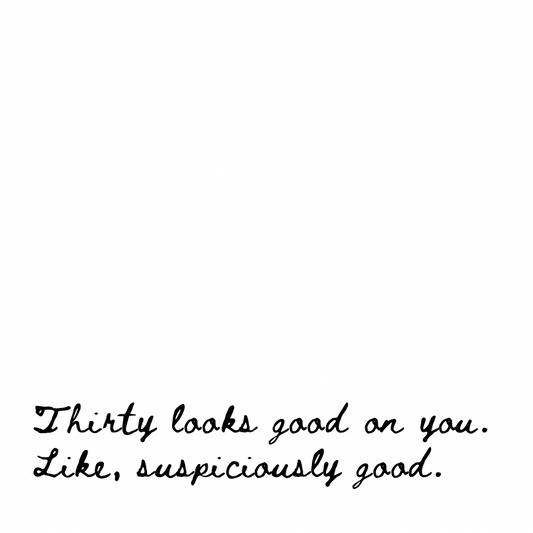 Thirty looks good on you [Cursive Font]