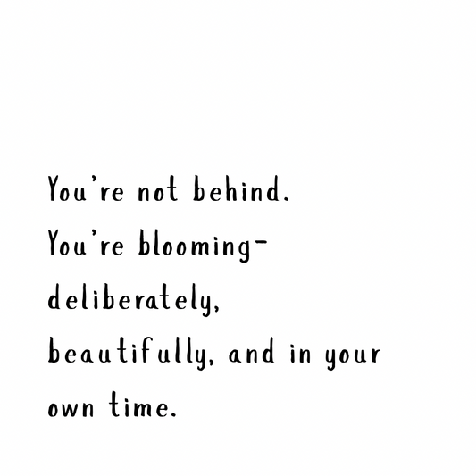 You're not behind. You're blooming.
