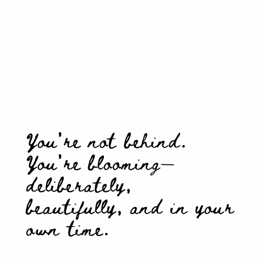 You're not behind. You're blooming. [Cursive Font]