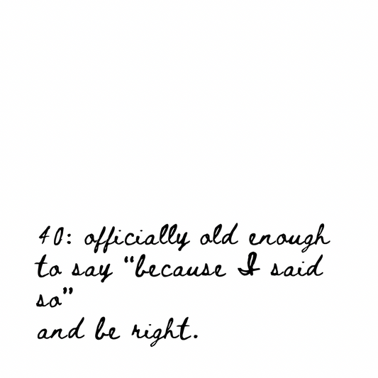 Old enough to say “because I said so” and be right [Cursive Font]