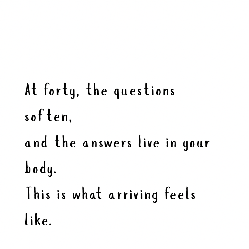 At forty the answers live in your body