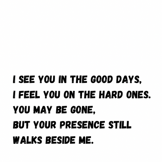 You may be gone, but your presence still walks beside me