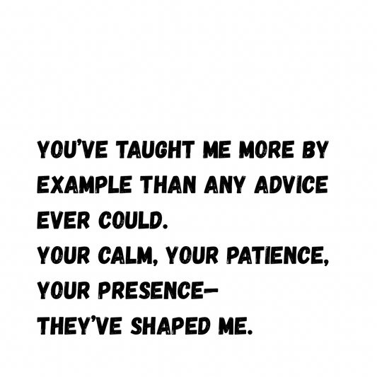 You’ve taught me more by example