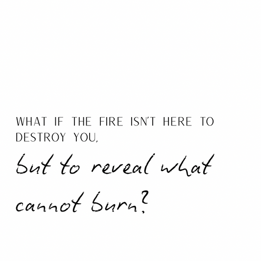 What if the fire isn't here to destroy you