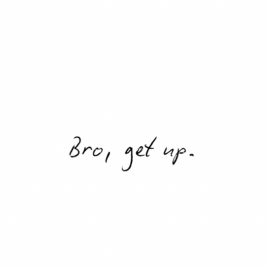 Bro, get up